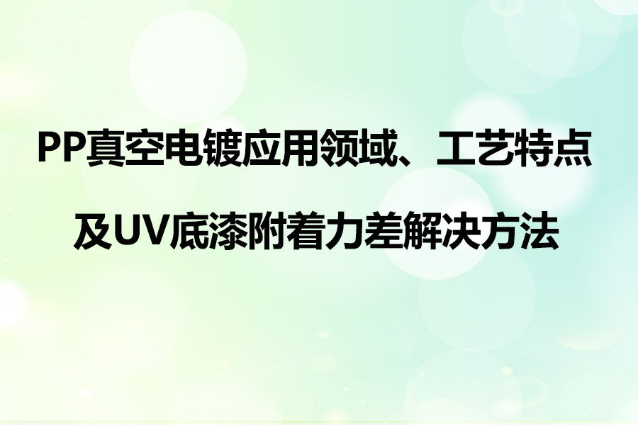 PP塑料真空電鍍工藝應(yīng)用特點及UV底漆附著力差解決方法